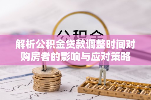 郊区解析公积金贷款调整时间对购房者的影响与应对策略