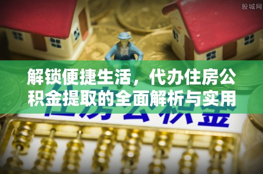 郊区解锁便捷生活，代办住房公积金提取的全面解析与实用指南