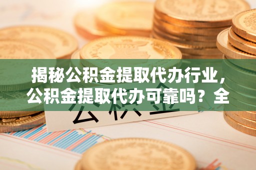 郊区揭秘公积金提取代办行业，公积金提取代办可靠吗？全面解析与风险规避