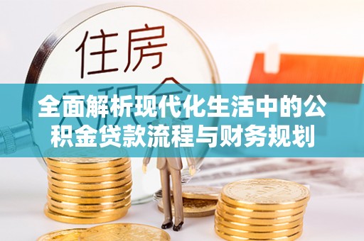 郊区全面解析现代化生活中的公积金贷款流程与财务规划