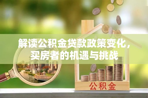 郊区解读公积金贷款政策变化，买房者的机遇与挑战