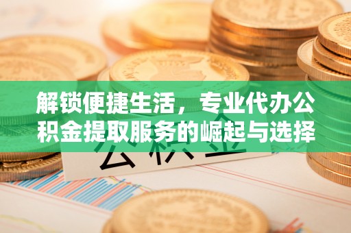 郊区解锁便捷生活，专业代办公积金提取服务的崛起与选择