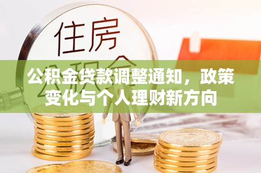 郊区公积金贷款调整通知，政策变化与个人理财新方向