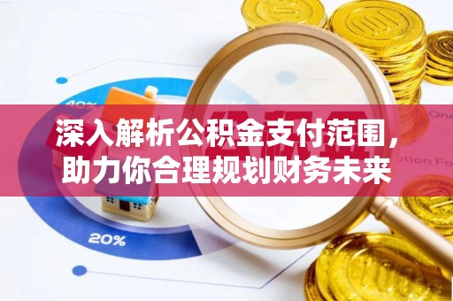 郊区深入解析公积金支付范围，助力你合理规划财务未来