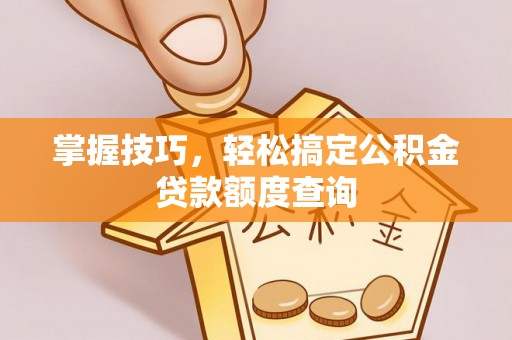郊区掌握技巧，轻松搞定公积金贷款额度查询