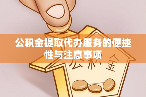 郊区公积金提取代办服务的便捷性与注意事项