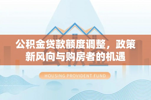 郊区公积金贷款额度调整，政策新风向与购房者的机遇