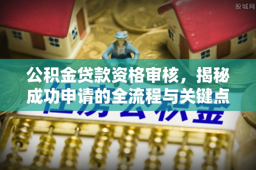郊区公积金贷款资格审核，揭秘成功申请的全流程与关键点