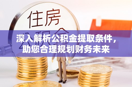 郊区深入解析公积金提取条件，助您合理规划财务未来