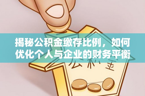 郊区揭秘公积金缴存比例，如何优化个人与企业的财务平衡