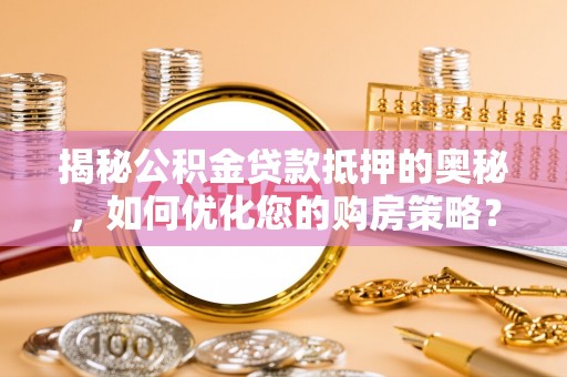 郊区揭秘公积金贷款抵押的奥秘，如何优化您的购房策略？