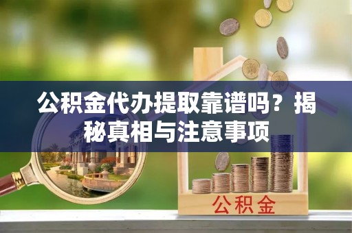 郊区公积金代办提取靠谱吗？揭秘真相与注意事项