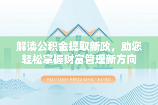 郊区解读公积金提取新政，助您轻松掌握财富管理新方向