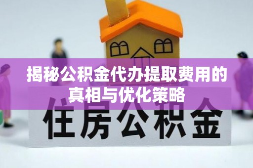 郊区揭秘公积金代办提取费用的真相与优化策略
