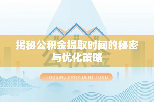 郊区揭秘公积金提取时间的秘密与优化策略