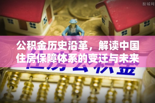郊区公积金历史沿革，解读中国住房保障体系的变迁与未来