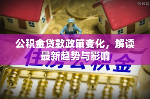 郊区公积金贷款政策变化，解读最新趋势与影响