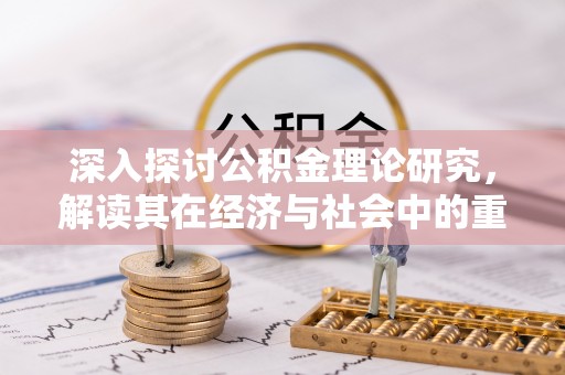 郊区深入探讨公积金理论研究，解读其在经济与社会中的重要角色