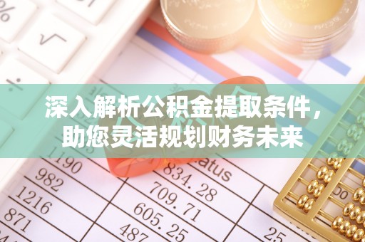 郊区深入解析公积金提取条件，助您灵活规划财务未来