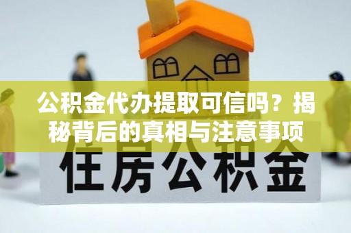 郊区公积金代办提取可信吗？揭秘背后的真相与注意事项