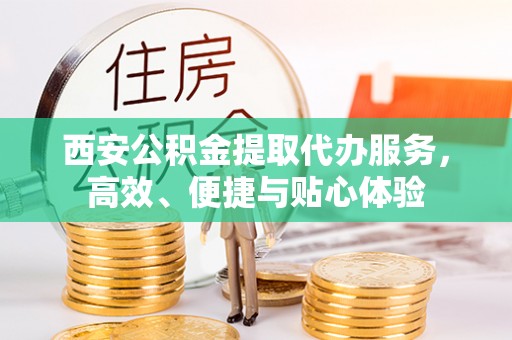 郊区西安公积金提取代办服务，高效、便捷与贴心体验