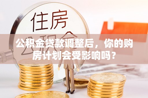 郊区公积金贷款调整后，你的购房计划会受影响吗？