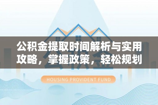 郊区公积金提取时间解析与实用攻略，掌握政策，轻松规划未来