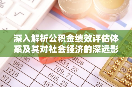 郊区深入解析公积金绩效评估体系及其对社会经济的深远影响