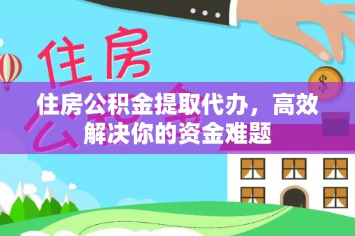 郊区住房公积金提取代办，高效解决你的资金难题