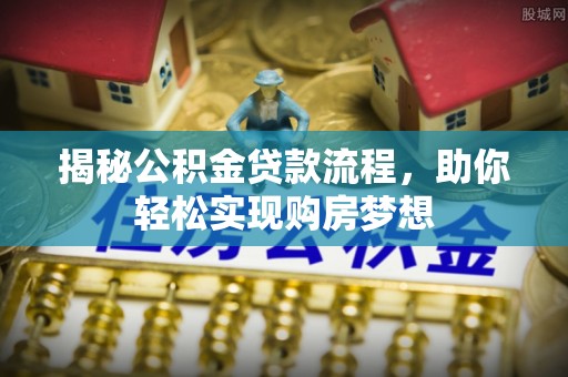 郊区揭秘公积金贷款流程，助你轻松实现购房梦想