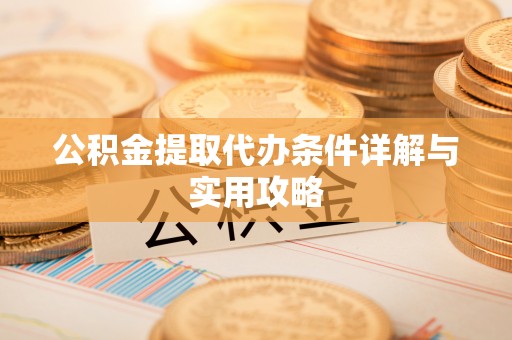 郊区公积金提取代办条件详解与实用攻略