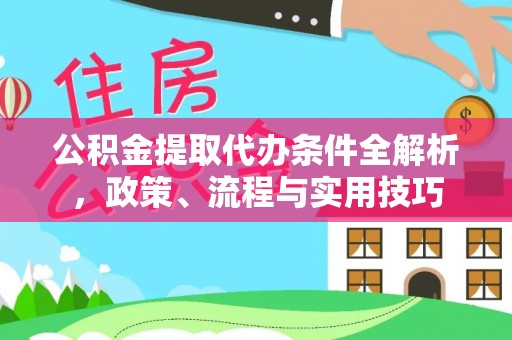 郊区公积金提取代办条件全解析，政策、流程与实用技巧