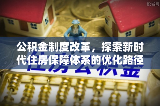 郊区公积金制度改革，探索新时代住房保障体系的优化路径
