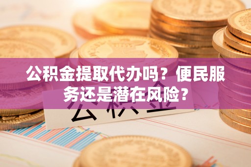 郊区公积金提取代办吗？便民服务还是潜在风险？
