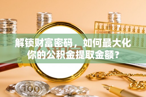 郊区解锁财富密码，如何最大化你的公积金提取金额？