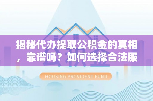 郊区揭秘代办提取公积金的真相，靠谱吗？如何选择合法服务？