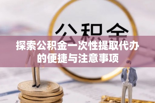 郊区探索公积金一次性提取代办的便捷与注意事项
