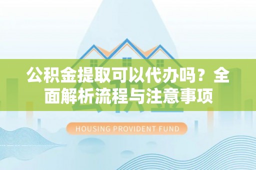 郊区公积金提取可以代办吗？全面解析流程与注意事项