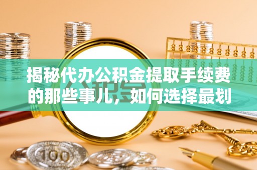 郊区揭秘代办公积金提取手续费的那些事儿，如何选择最划算的服务？