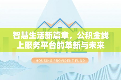 郊区智慧生活新篇章，公积金线上服务平台的革新与未来