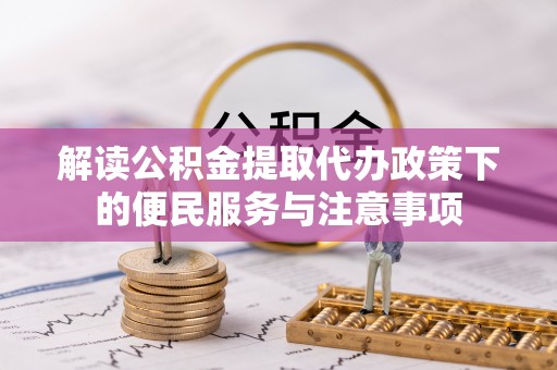 郊区解读公积金提取代办政策下的便民服务与注意事项