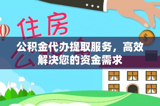 郊区公积金代办提取服务，高效解决您的资金需求