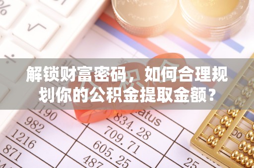 郊区解锁财富密码，如何合理规划你的公积金提取金额？