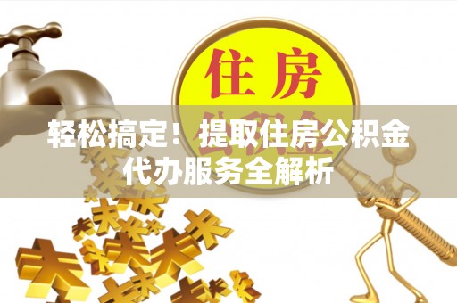 郊区轻松搞定！提取住房公积金代办服务全解析