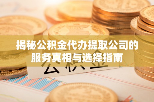 郊区揭秘公积金代办提取公司的服务真相与选择指南