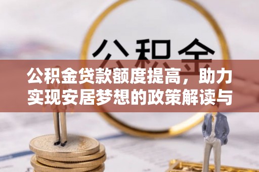 郊区公积金贷款额度提高，助力实现安居梦想的政策解读与未来展望