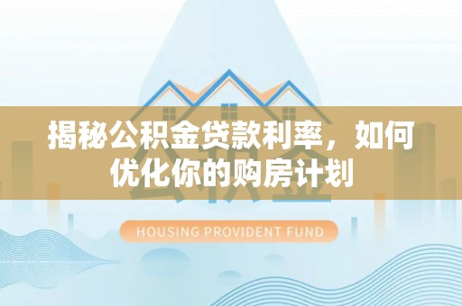 郊区揭秘公积金贷款利率，如何优化你的购房计划