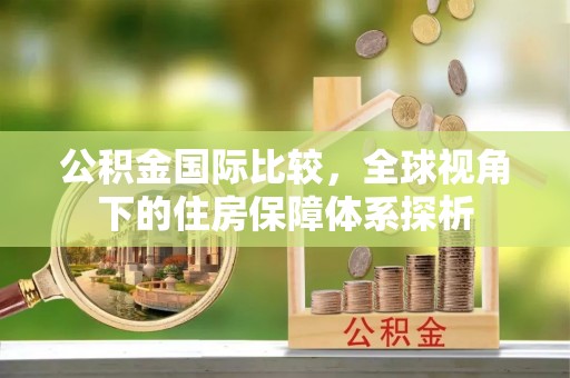 郊区公积金国际比较，全球视角下的住房保障体系探析