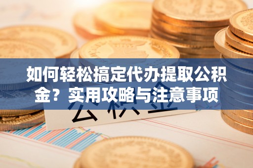 郊区如何轻松搞定代办提取公积金？实用攻略与注意事项