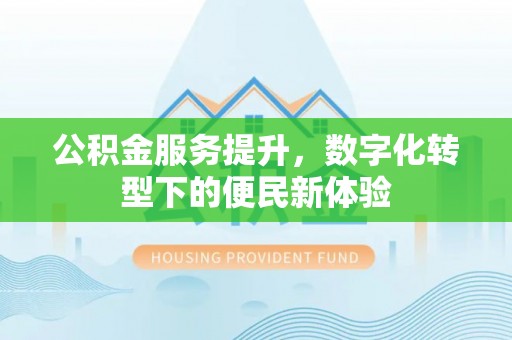 郊区公积金服务提升，数字化转型下的便民新体验